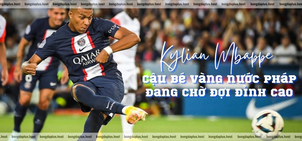 Kylian Mbappe – Cậu bé vàng nước Pháp đang chờ đợi đỉnh cao