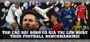 Top các đội bóng có giá trị lớn nhất theo Football Benchmark